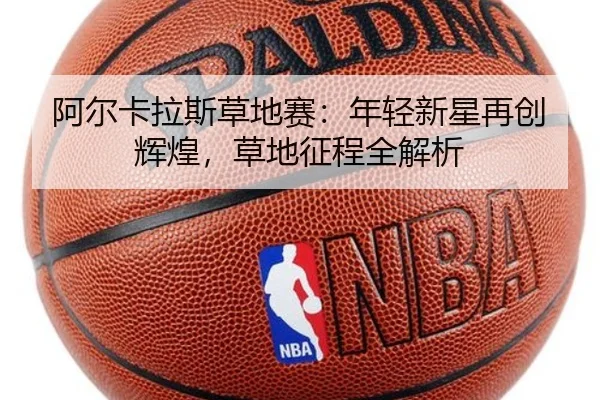 阿尔卡拉斯草地赛：年轻新星再创辉煌，草地征程全解析