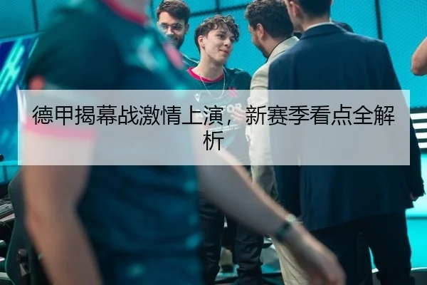 德甲揭幕战激情上演，新赛季看点全解析