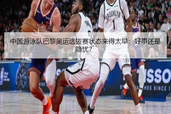 中国游泳队巴黎奥运选拔赛状态来得太早：好事还是隐忧？